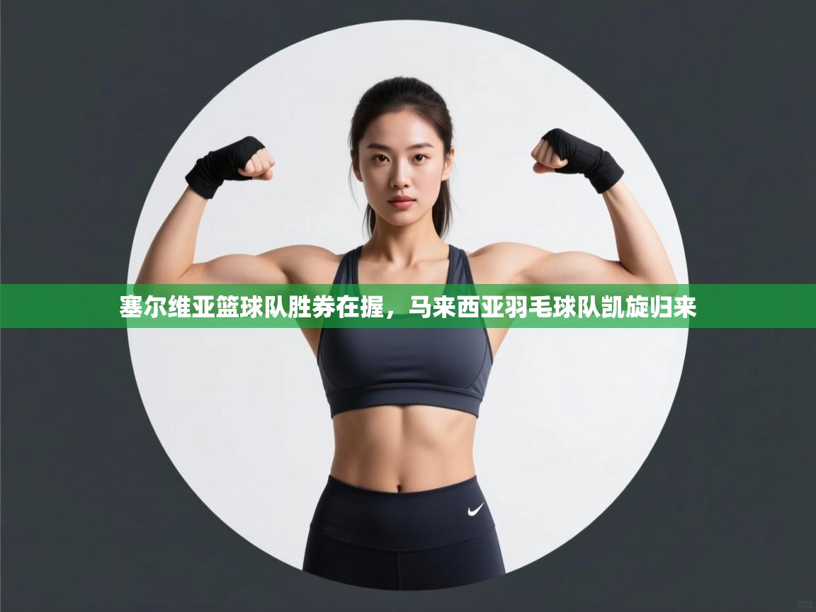 开云体育入口下载-塞尔维亚篮球队胜券在握,马来西亚羽毛球队凯旋归来  第2张