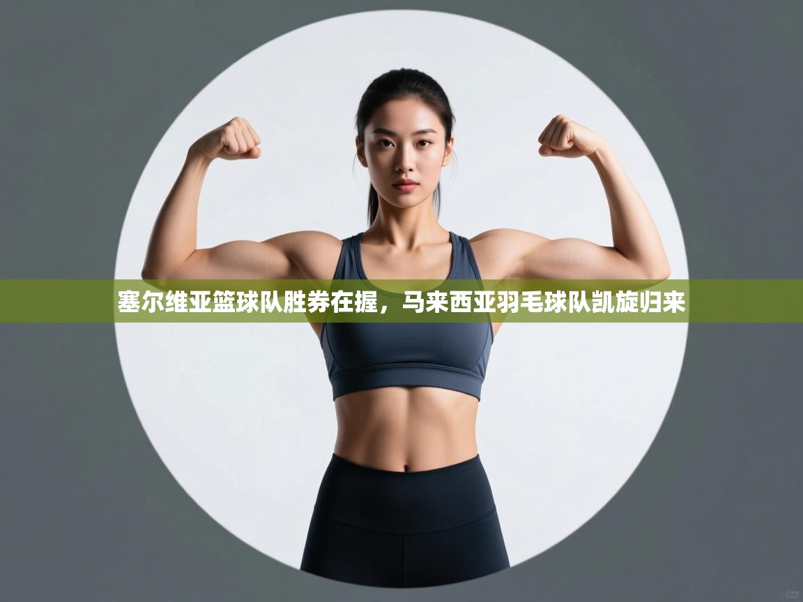 开云体育入口下载-塞尔维亚篮球队胜券在握,马来西亚羽毛球队凯旋归来  第3张
