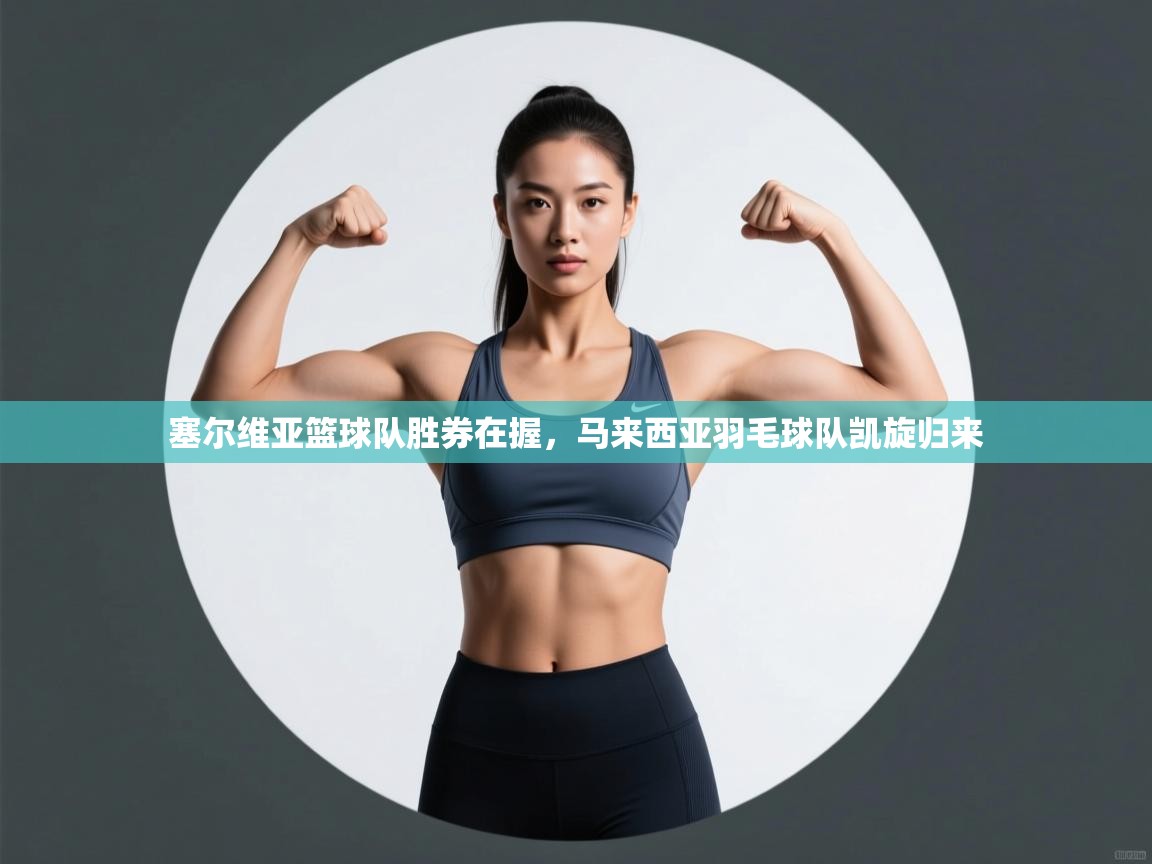 开云体育入口下载-塞尔维亚篮球队胜券在握,马来西亚羽毛球队凯旋归来  第4张
