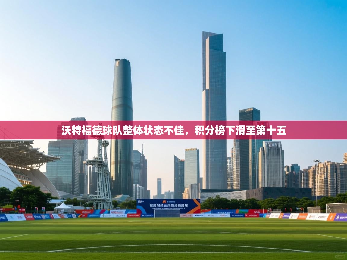 开云体育iOS安装教程-沃特福德球队整体状态不佳,积分榜下滑至第十五  第4张