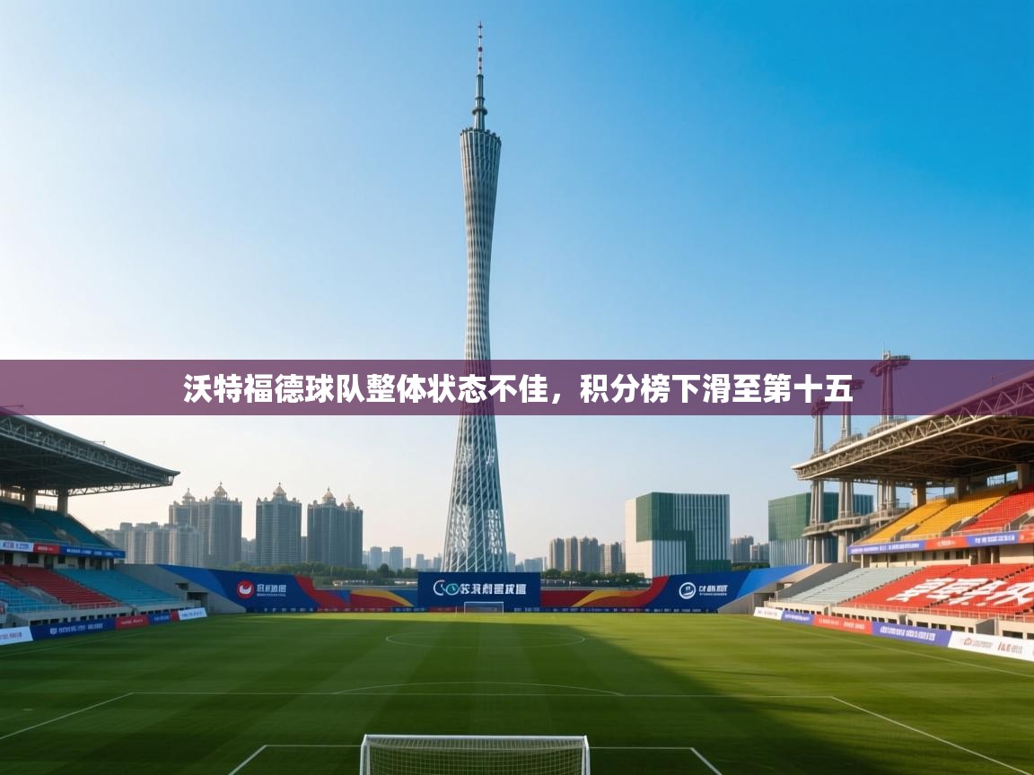 开云体育iOS安装教程-沃特福德球队整体状态不佳,积分榜下滑至第十五  第3张