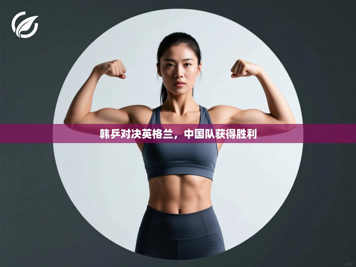 开云体育入口下载-韩乒对决英格兰,中国队获得胜利  第2张