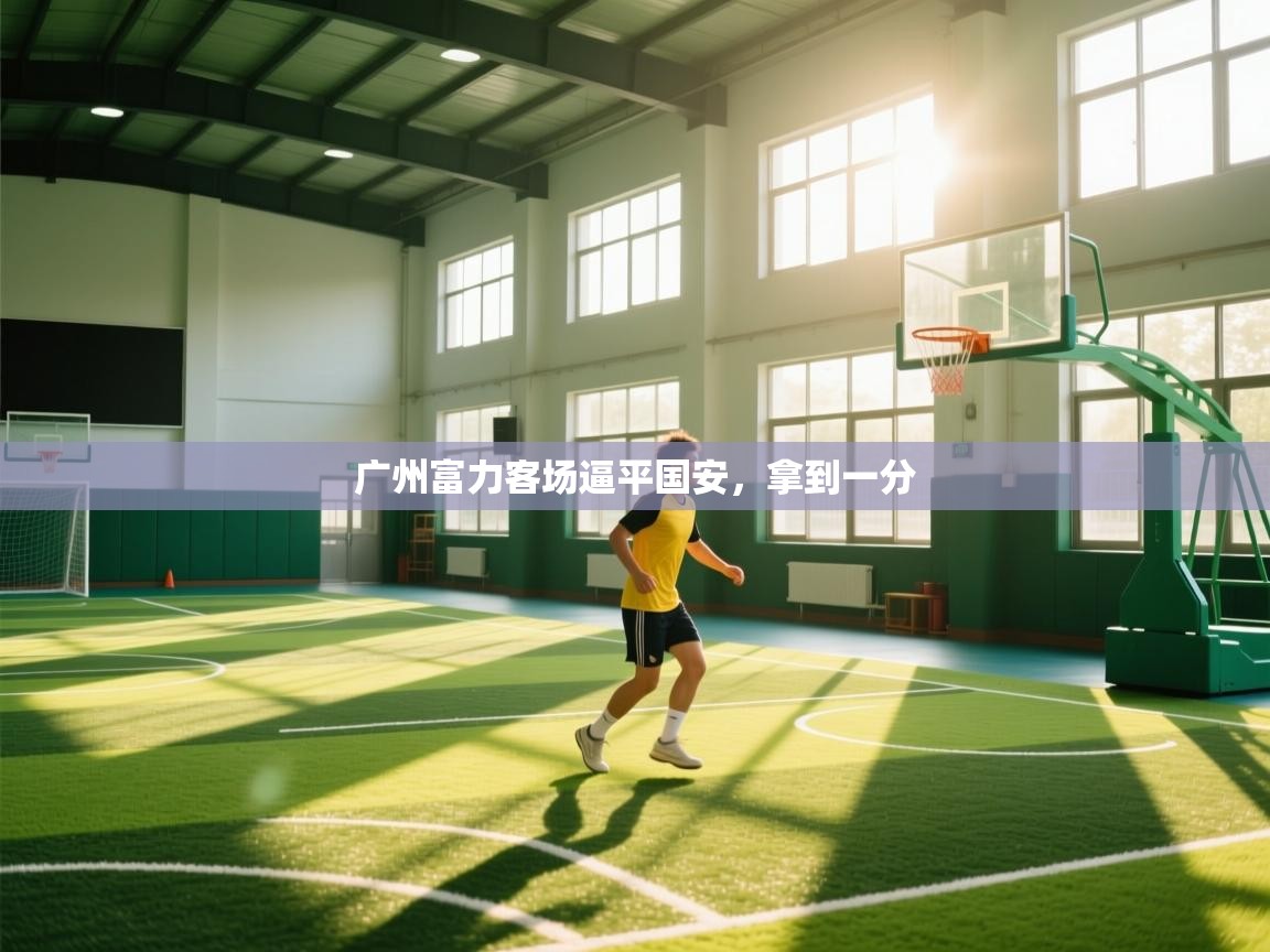 开云体育注册下载-广州富力客场逼平国安，拿到一分