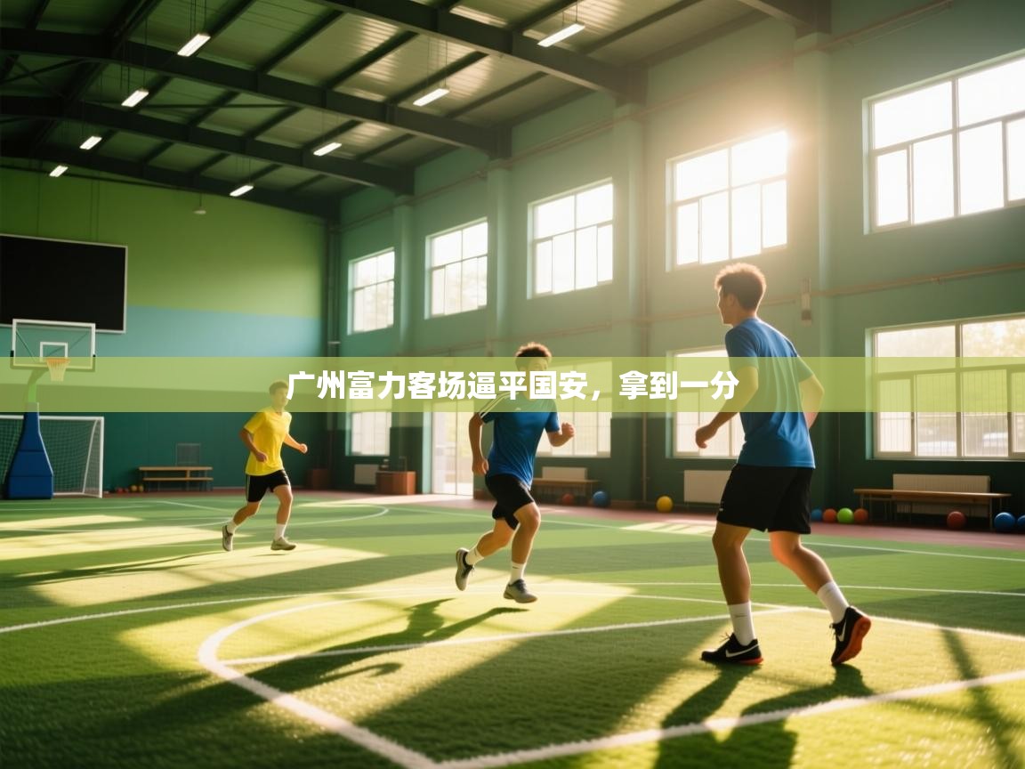 开云体育注册下载-广州富力客场逼平国安，拿到一分  第2张