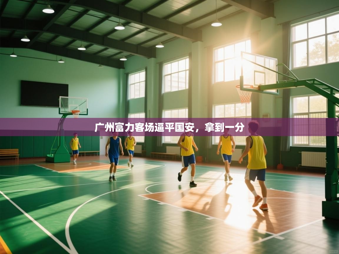 开云体育注册下载-广州富力客场逼平国安，拿到一分  第3张