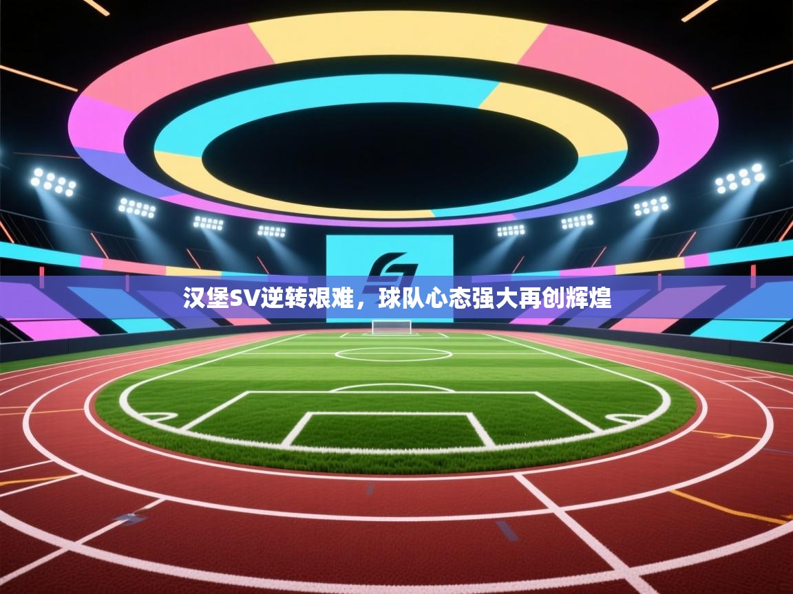 云开体育app官网入口-汉堡SV逆转艰难，球队心态强大再创辉煌