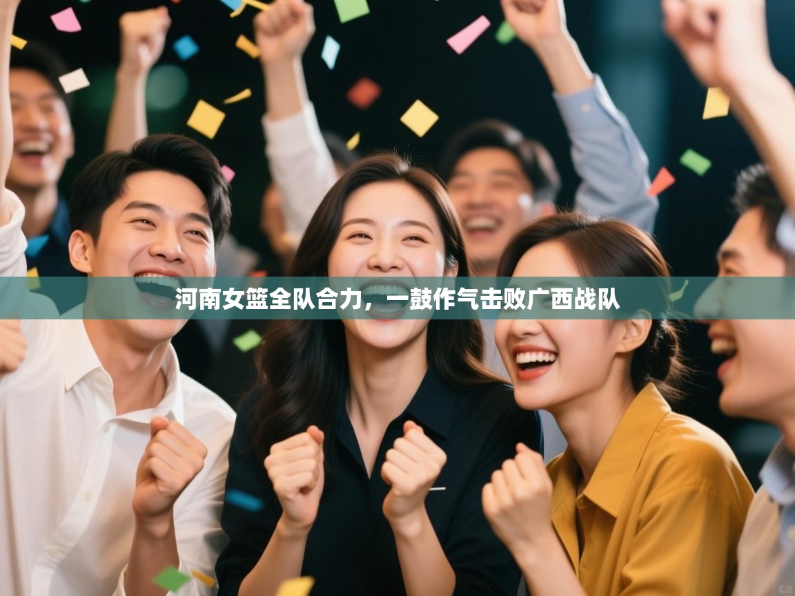 开云体育客服在线咨询-河南女篮全队合力，一鼓作气击败广西战队  第4张