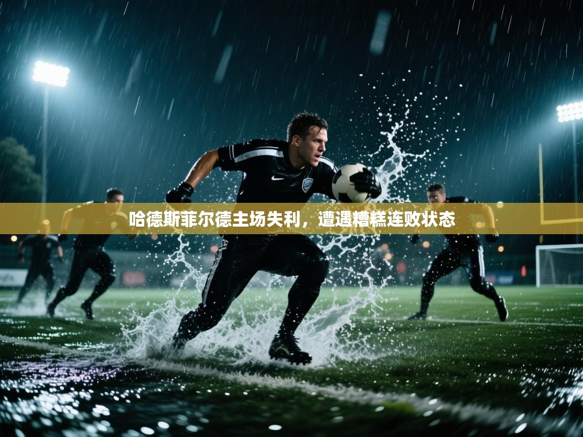 开云体育极速下载镜像-哈德斯菲尔德主场失利，遭遇糟糕连败状态  第4张
