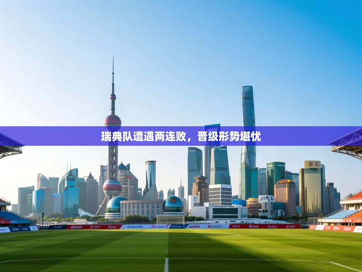 开云注册-瑞典队遭遇两连败，晋级形势堪忧  第2张