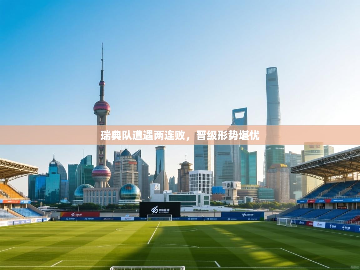 开云注册-瑞典队遭遇两连败，晋级形势堪忧  第3张