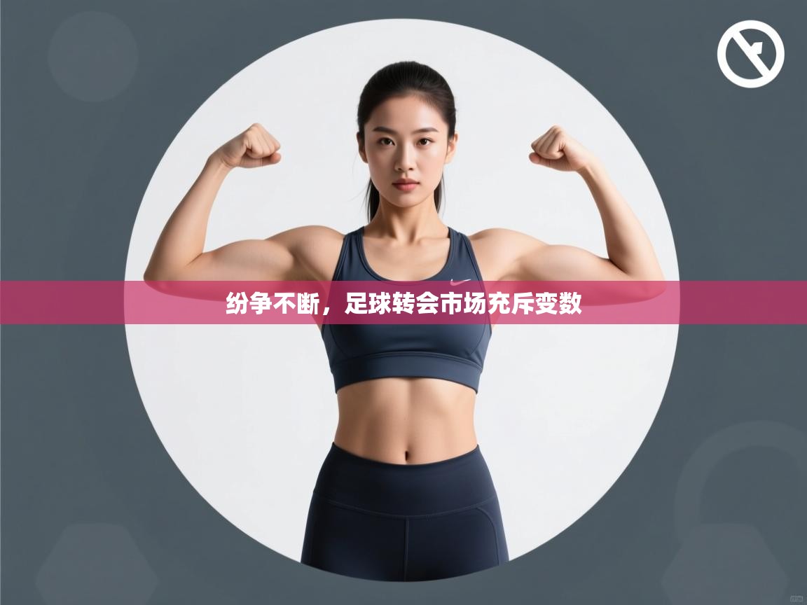 云开体育官网登录入口-纷争不断,足球转会市场充斥变数 第2张