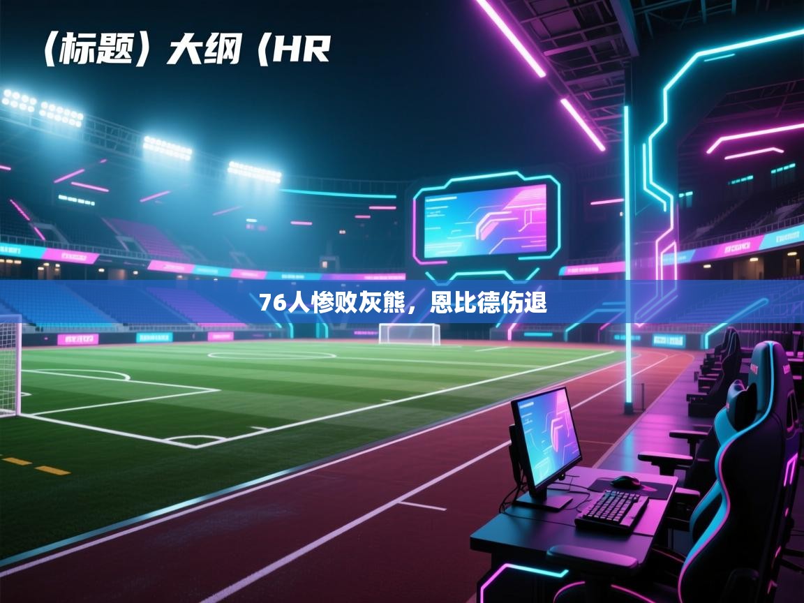 开云体育联赛专题页-76人惨败灰熊，恩比德伤退