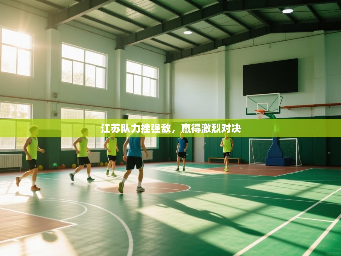 开云体育入口平台-江苏队力挫强敌，赢得激烈对决