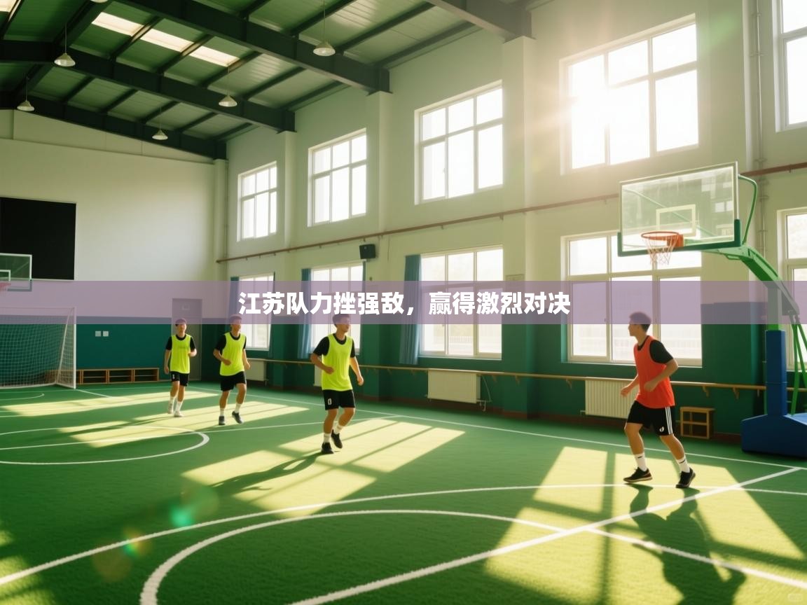 开云体育入口平台-江苏队力挫强敌,赢得激烈对决 第2张
