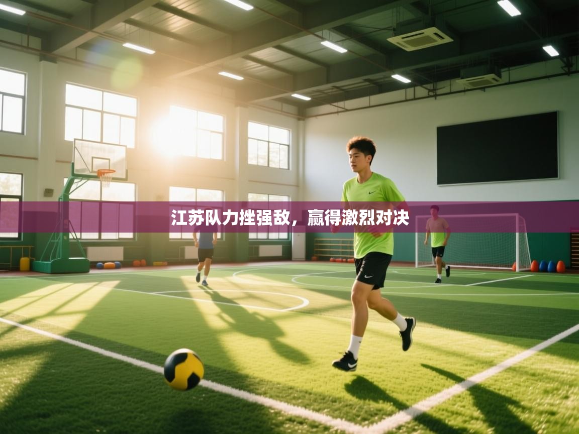 开云体育入口平台-江苏队力挫强敌,赢得激烈对决 第3张