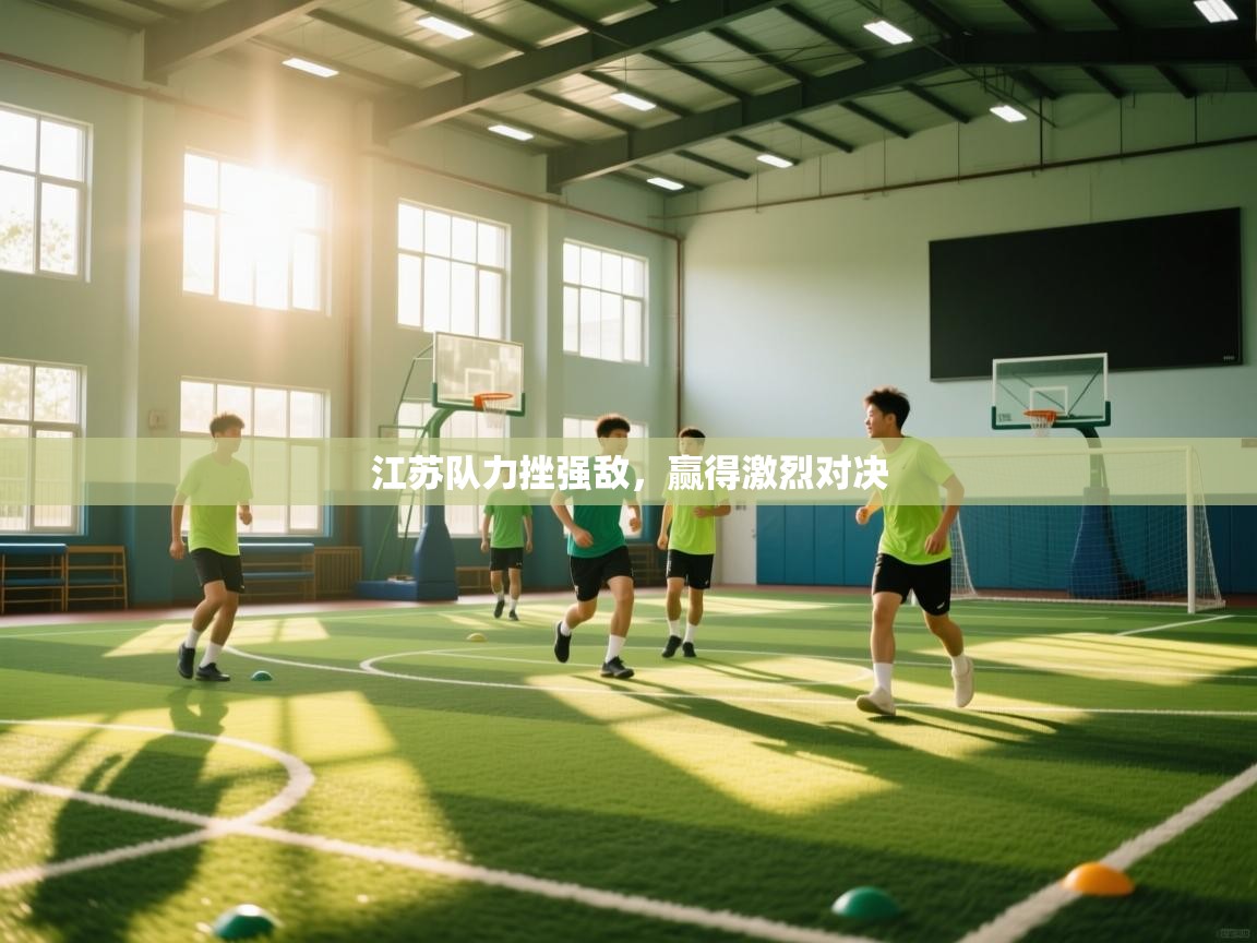 开云体育入口平台-江苏队力挫强敌,赢得激烈对决 第4张