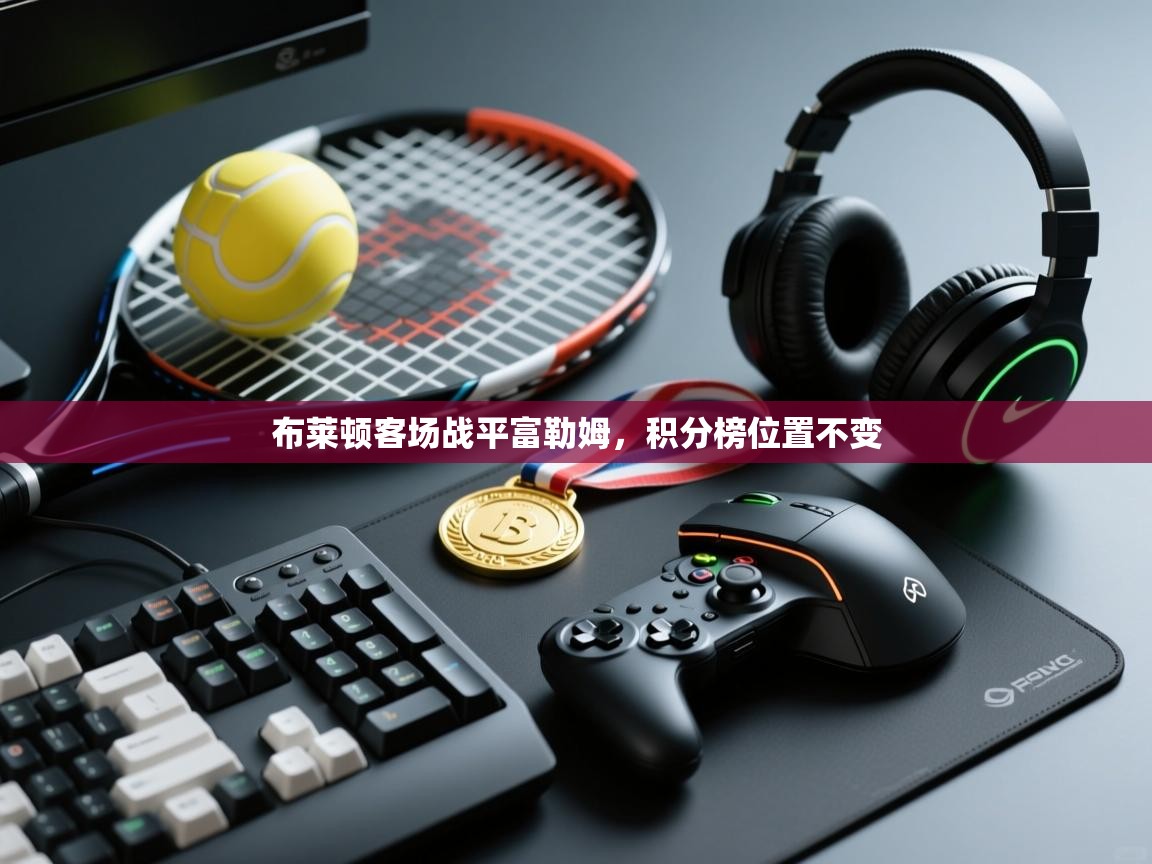 开运体育登录入口-布莱顿客场战平富勒姆,积分榜位置不变 第4张