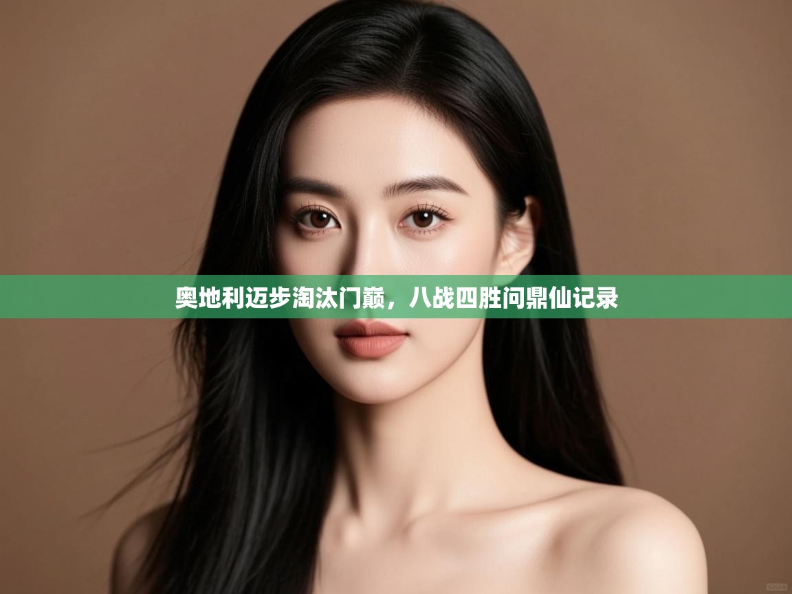 开云体育在线网址-奥地利迈步淘汰门巅，八战四胜问鼎仙记录  第2张