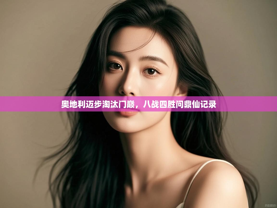 开云体育在线网址-奥地利迈步淘汰门巅，八战四胜问鼎仙记录  第3张