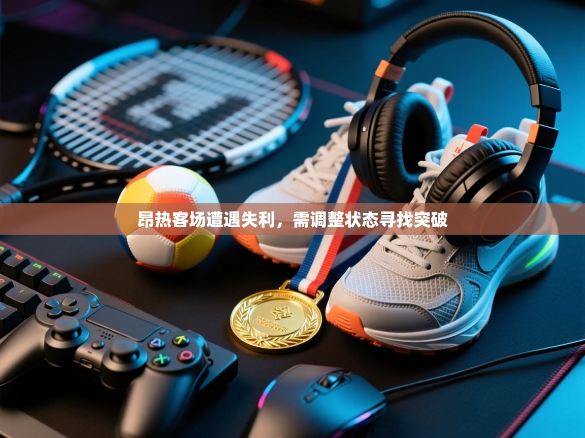 开运体育入口-昂热客场遭遇失利，需调整状态寻找突破