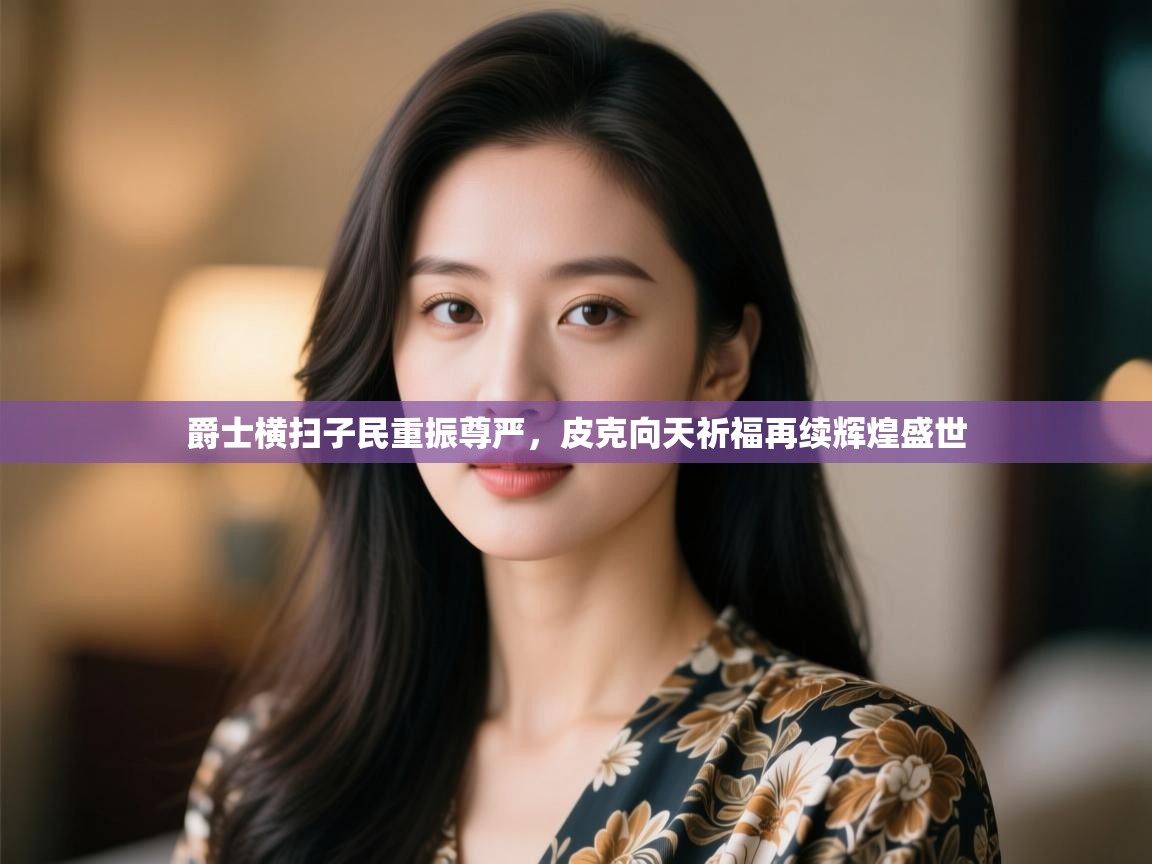 云开体育官网入口登录网页-爵士横扫子民重振尊严，皮克向天祈福再续辉煌盛世  第2张