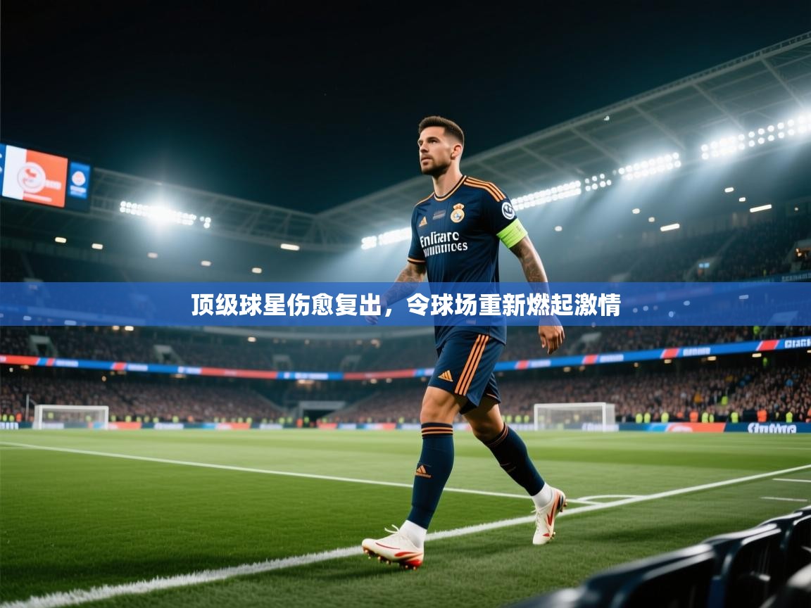 开云体育注册app-顶级球星伤愈复出，令球场重新燃起激情