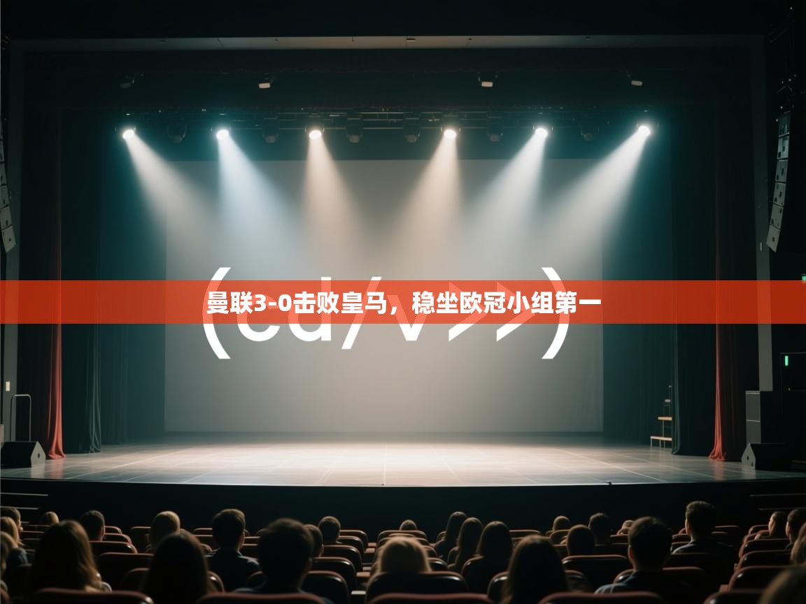 云开体育官网入口登录网页-曼联3-0击败皇马，稳坐欧冠小组第一