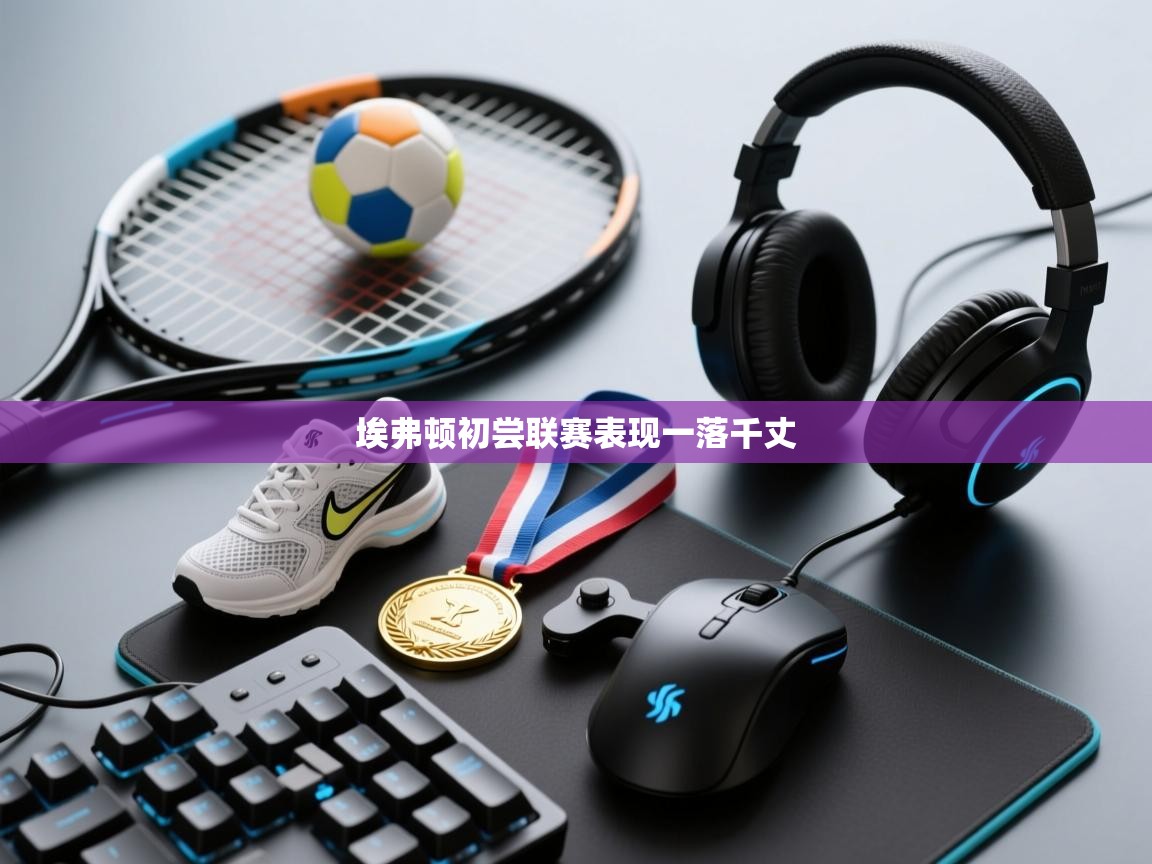 云开体育app登录入口-埃弗顿初尝联赛表现一落千丈