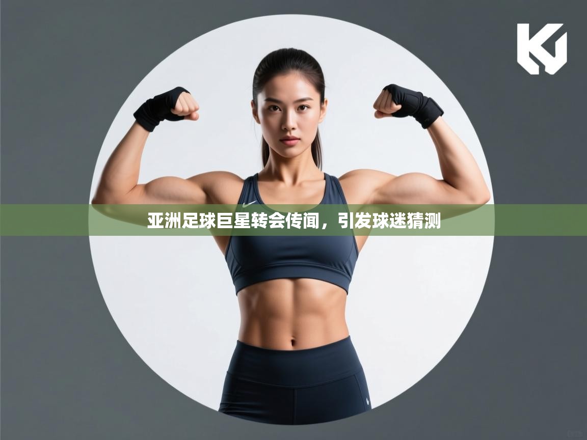 云开体育-亚洲足球巨星转会传闻，引发球迷猜测