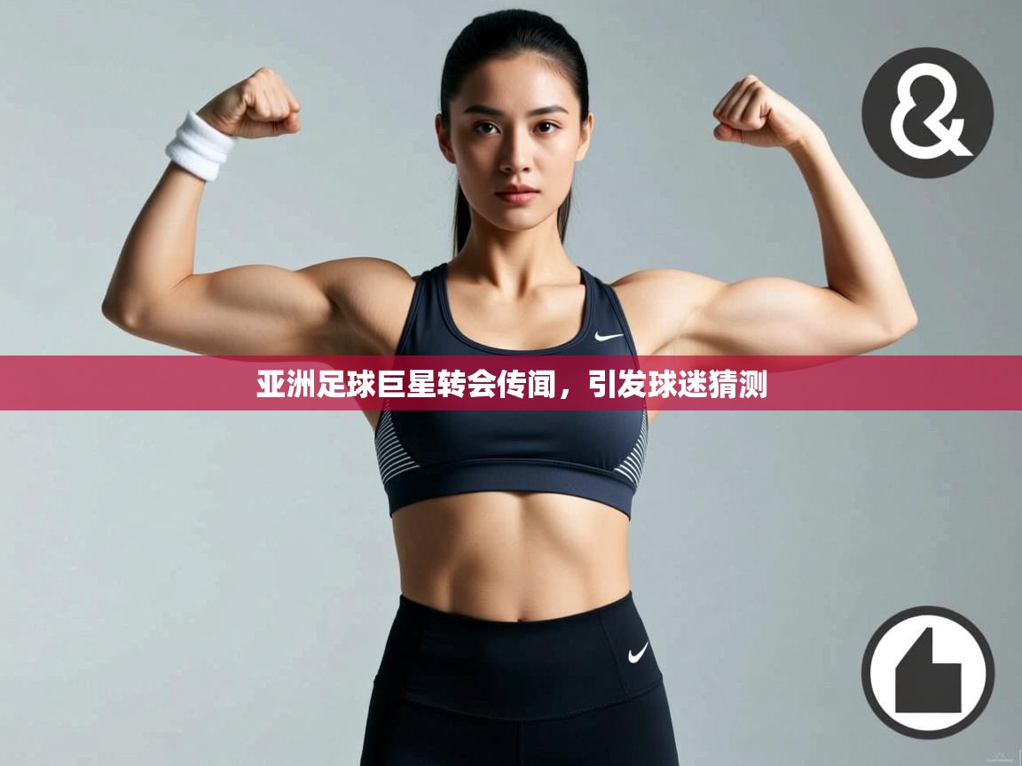 云开体育-亚洲足球巨星转会传闻,引发球迷猜测 第4张