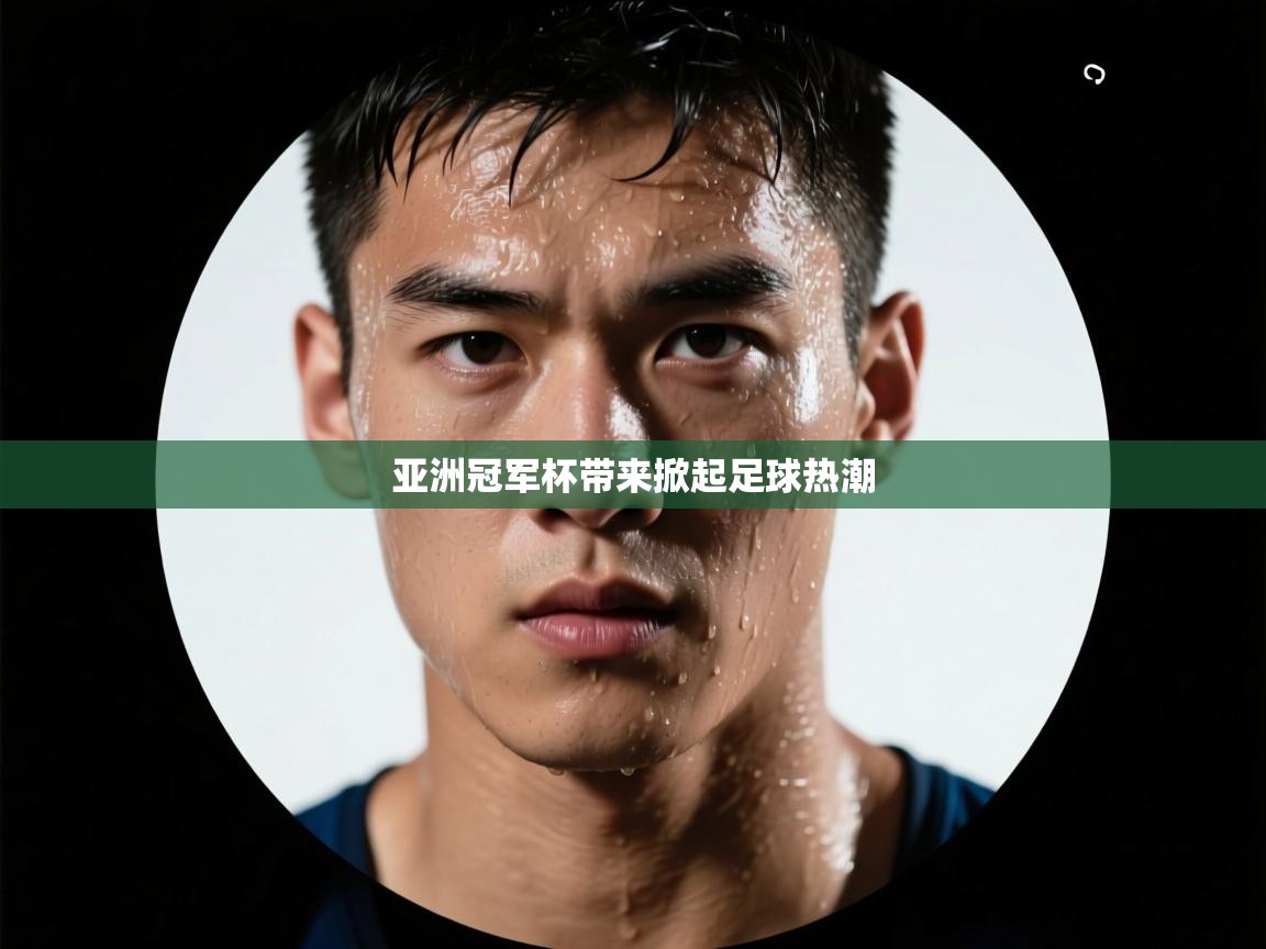 开云体育极速下载镜像-亚洲冠军杯带来掀起足球热潮 第1张