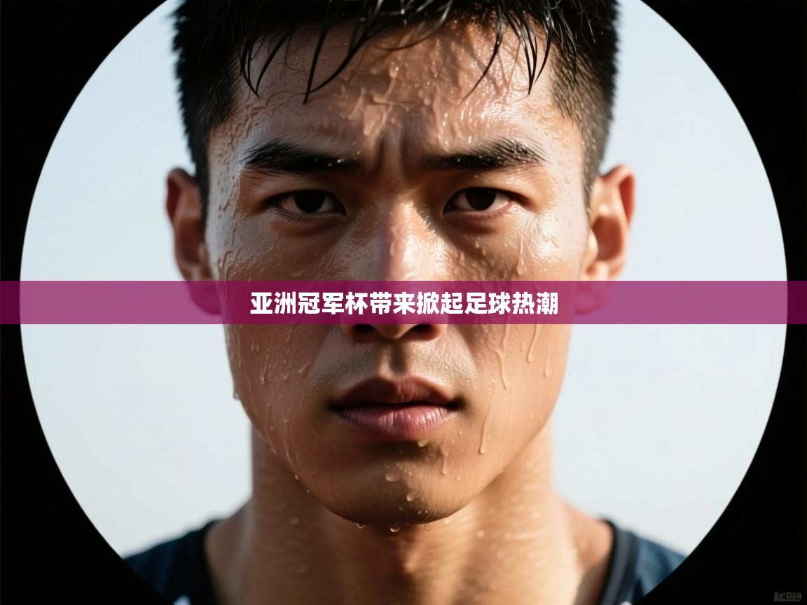 开云体育极速下载镜像-亚洲冠军杯带来掀起足球热潮 第3张