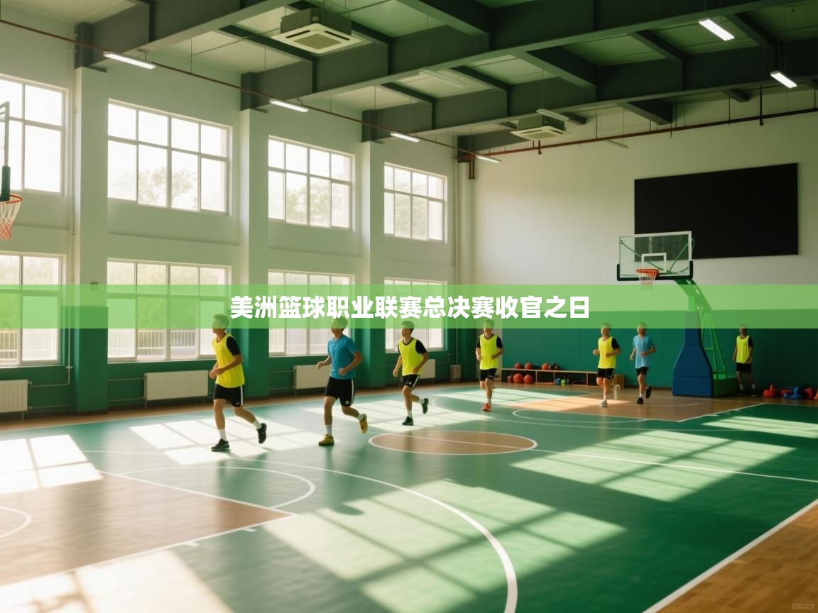 开云体育-美洲篮球职业联赛总决赛收官之日