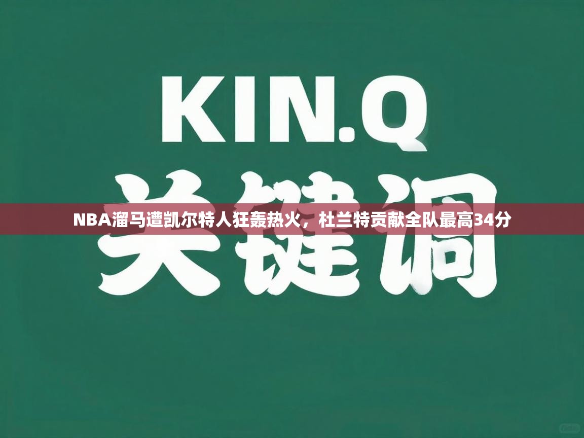 开云APP-NBA溜马遭凯尔特人狂轰热火，杜兰特贡献全队最高34分  第4张