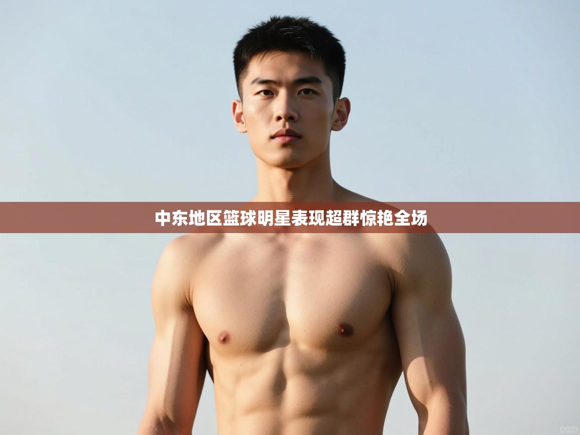 开云体育app官网入口-中东地区篮球明星表现超群惊艳全场  第3张