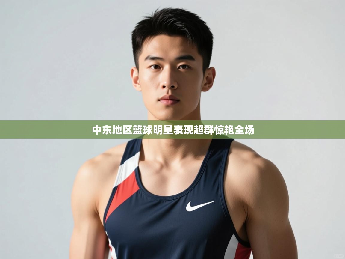 开云体育app官网入口-中东地区篮球明星表现超群惊艳全场  第4张