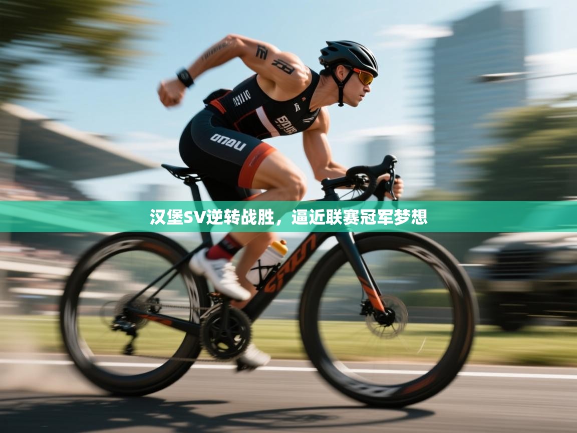 开云体育旧版下载地址-汉堡SV逆转战胜,逼近联赛冠军梦想 第1张