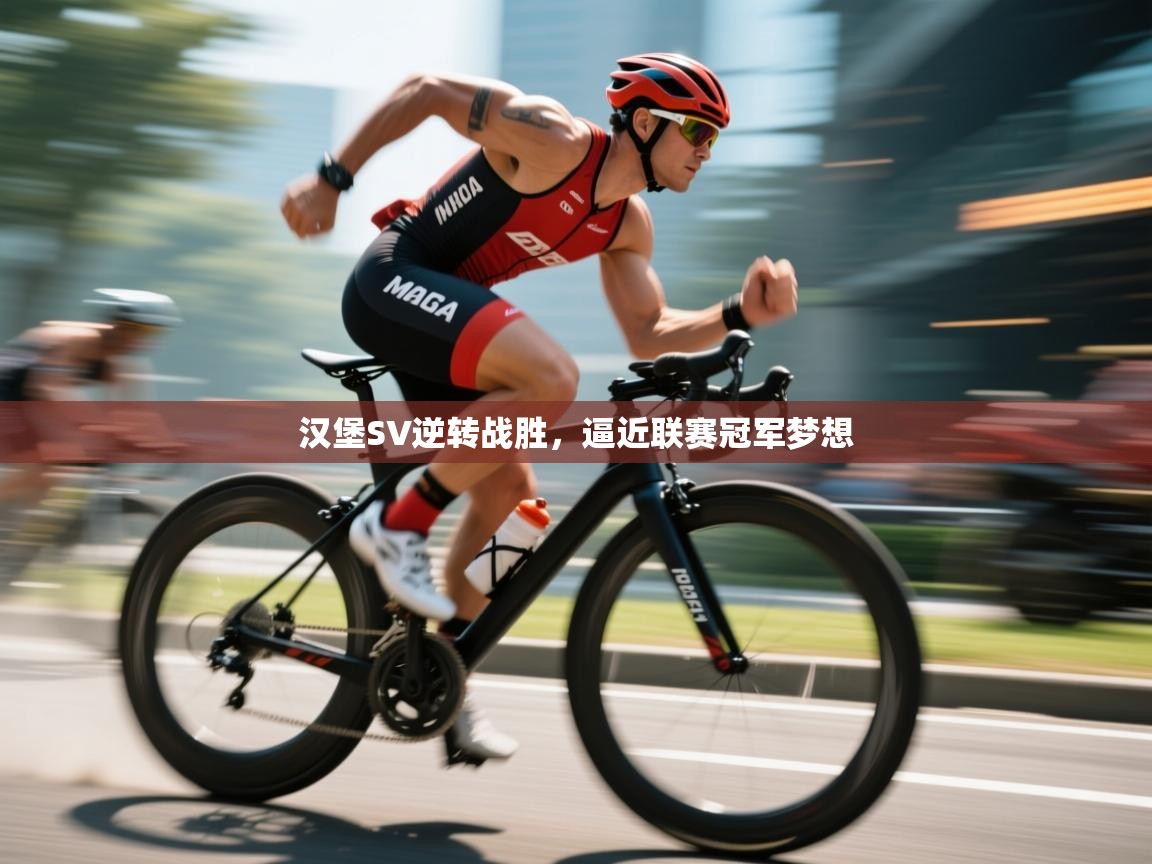 开云体育旧版下载地址-汉堡SV逆转战胜,逼近联赛冠军梦想 第2张