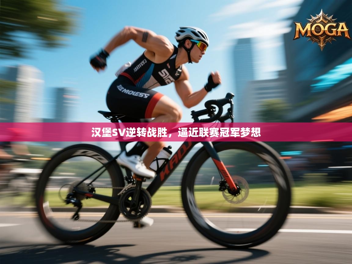 开云体育旧版下载地址-汉堡SV逆转战胜,逼近联赛冠军梦想 第4张