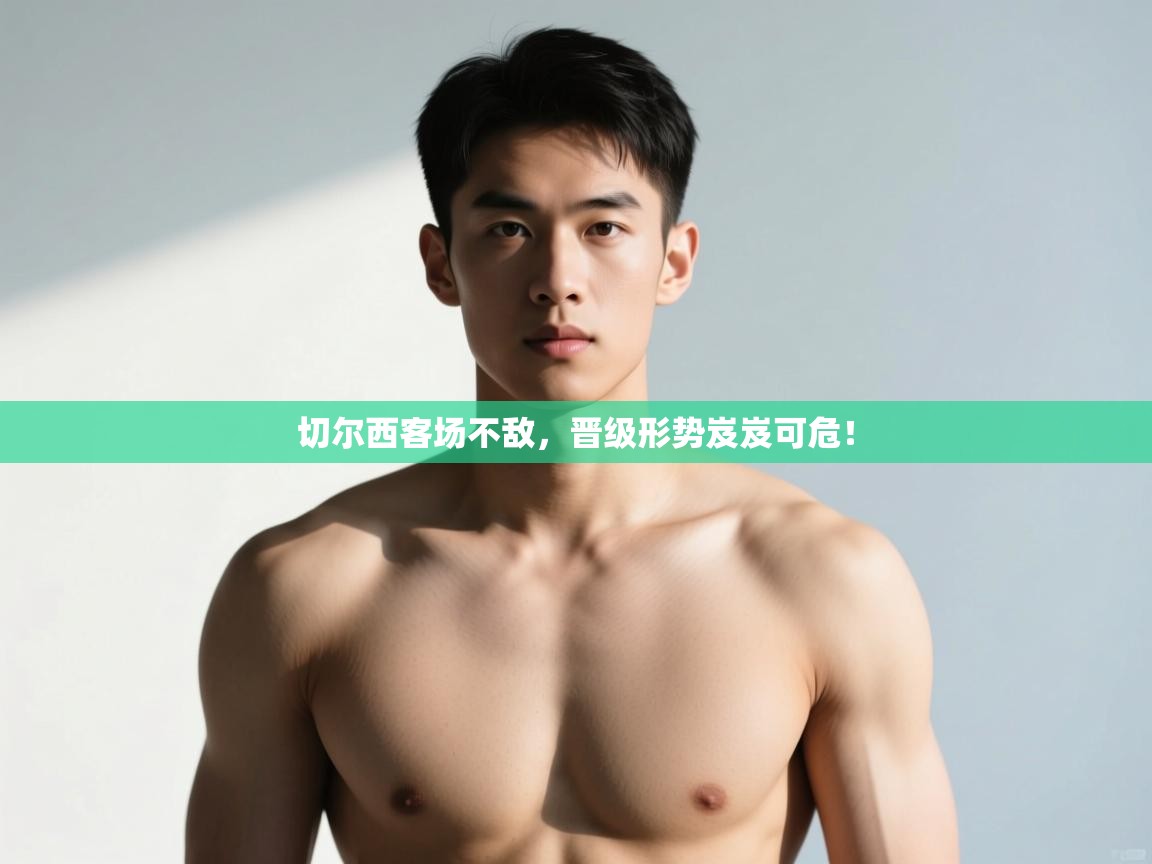 开云赛事直播-切尔西客场不敌，晋级形势岌岌可危！