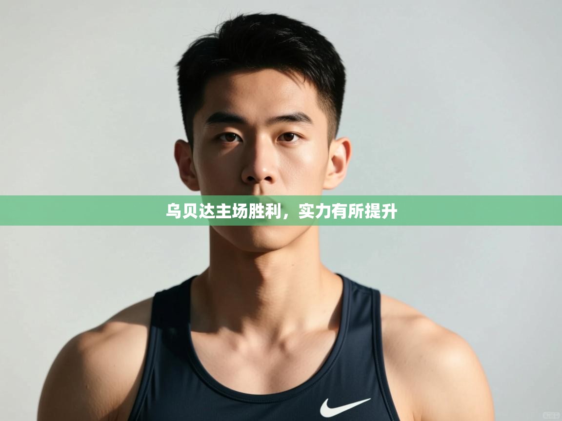 开云体育app官网入口网页版-乌贝达主场胜利，实力有所提升  第3张