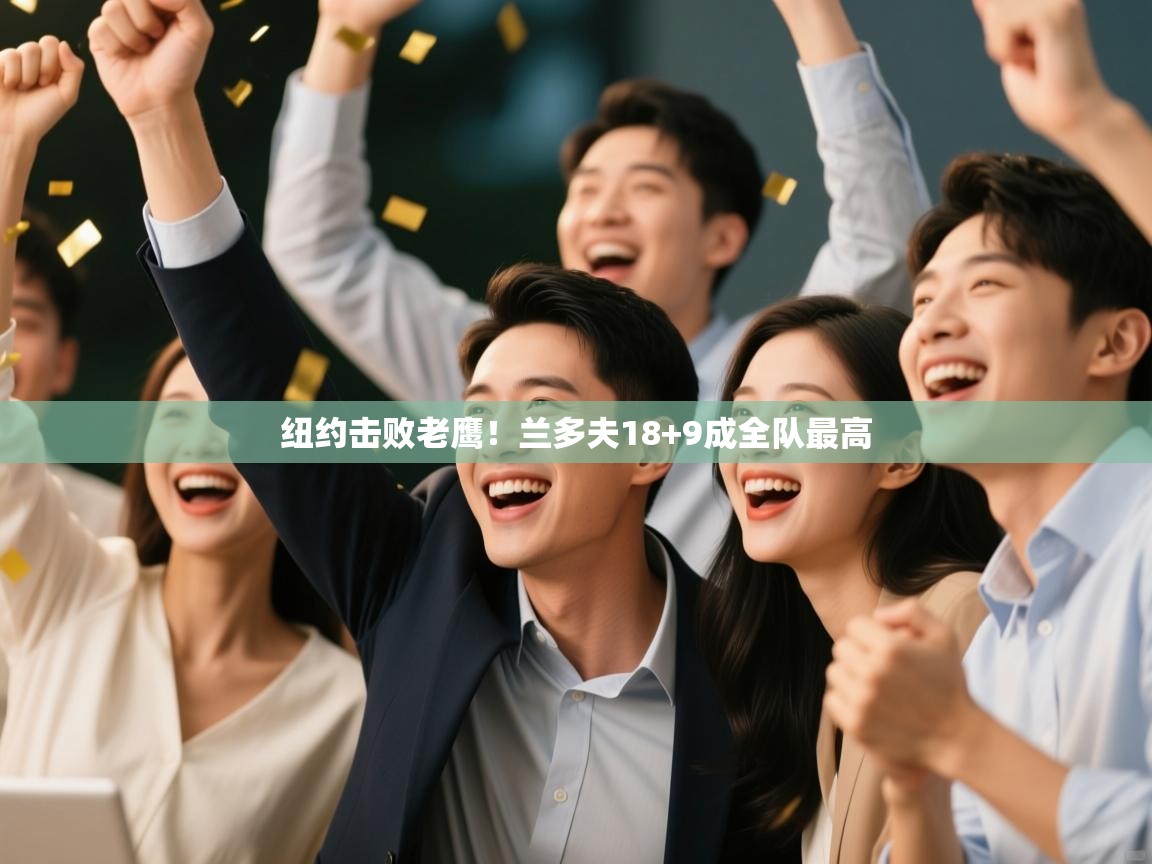 开云体育极速下载镜像-纽约击败老鹰！兰多夫18+9成全队最高