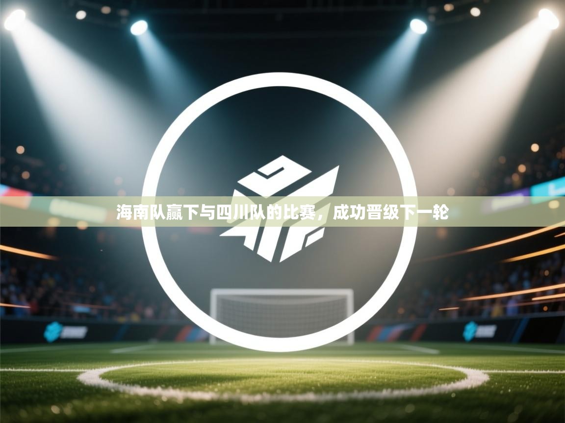 云开体育-海南队赢下与四川队的比赛，成功晋级下一轮  第1张