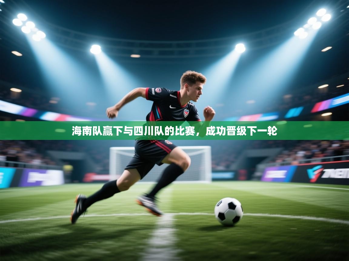 云开体育-海南队赢下与四川队的比赛，成功晋级下一轮  第2张
