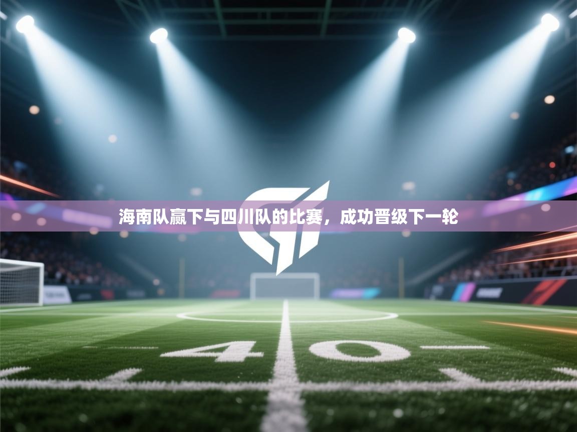 云开体育-海南队赢下与四川队的比赛，成功晋级下一轮  第3张