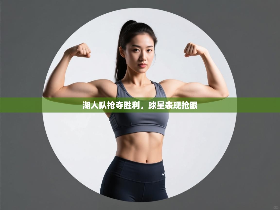 开云客服-湖人队抢夺胜利，球星表现抢眼