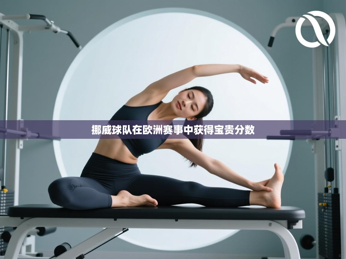 开云赛事直播-挪威球队在欧洲赛事中获得宝贵分数