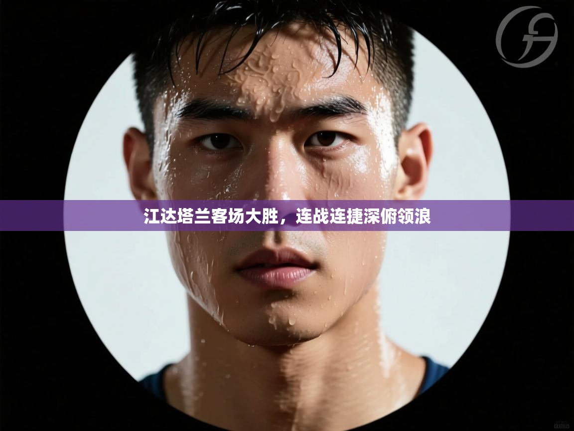 开云体育在线网址-江达塔兰客场大胜，连战连捷深俯领浪