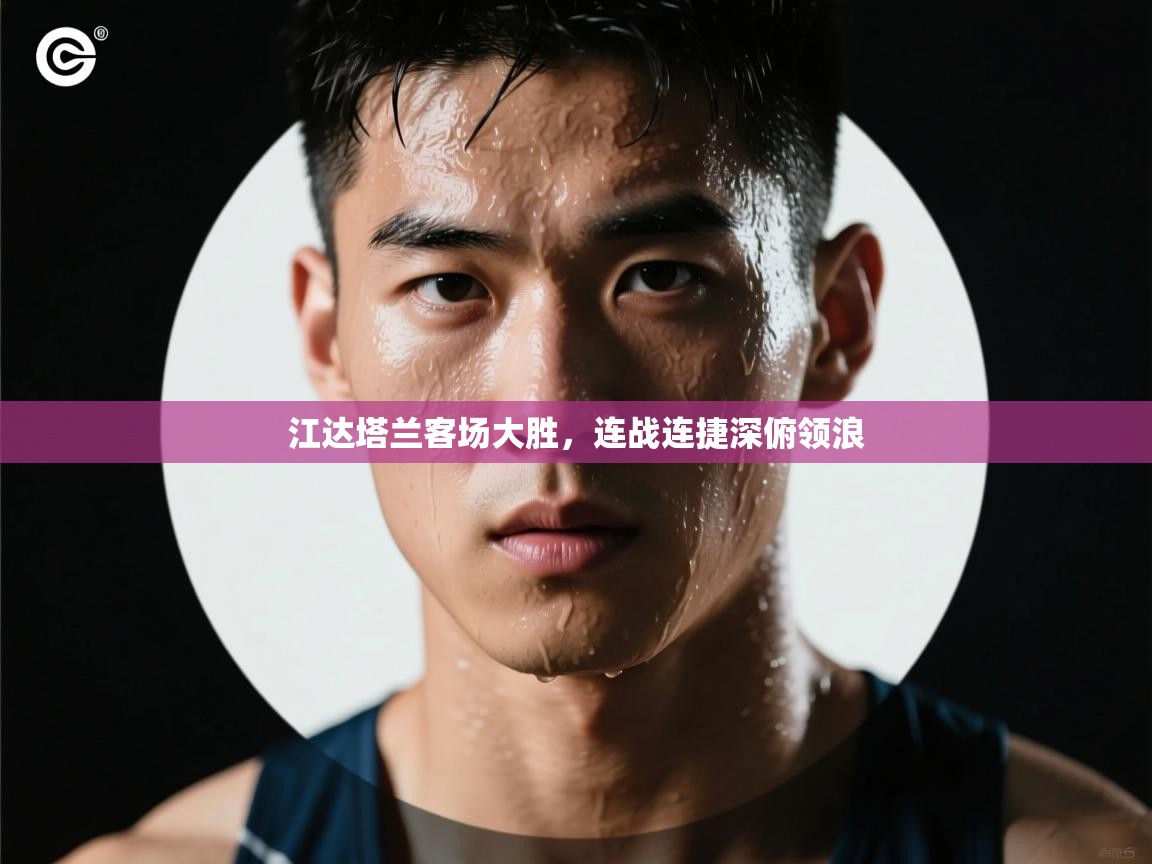 开云体育在线网址-江达塔兰客场大胜,连战连捷深俯领浪 第3张