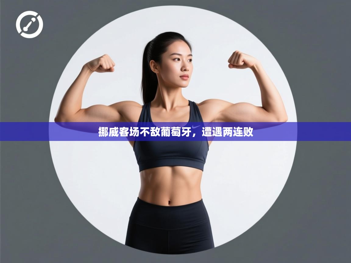 开云赛事-挪威客场不敌葡萄牙，遭遇两连败